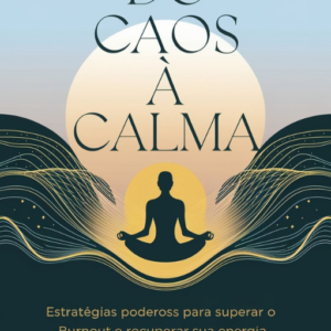 Do Caos à Calma: Estratégias Poderosas para Superar o Burnout e Recuperar Sua Energia (eBook)
